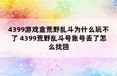 4399游戏盒荒野乱斗为什么玩不了 4399荒野乱斗号账号丢了怎么找回